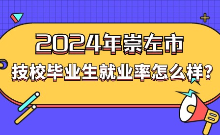 2024年崇左市技校畢業(yè)生就業(yè)率