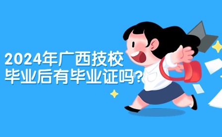 2024年廣西技校畢業后有畢業證嗎?