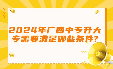 2024年廣西中專升大專需要滿足哪些條件?