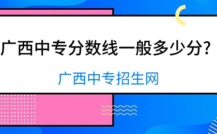 廣西中專分?jǐn)?shù)線一般多少分?
