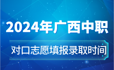 2024年廣西中職對口志愿填報(bào)錄取時間