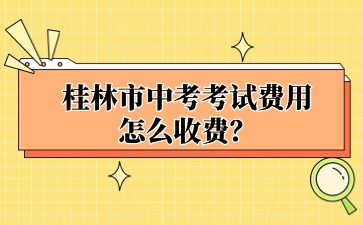 廣西中考：桂林市中考考試費(fèi)用怎么收費(fèi)？