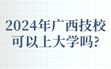 2024年廣西技校可以上大學(xué)嗎?