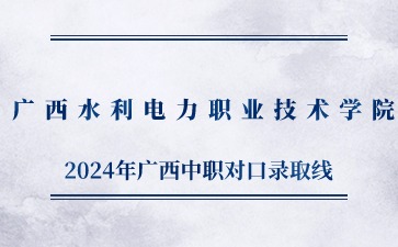 廣西水利電力職業技術學院2024年高職單獨/對口招生錄取最低控制線