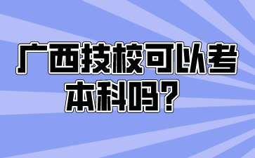 廣西技校可以考本科嗎？