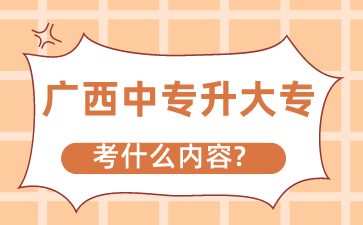 廣西中專升大專考什么內(nèi)容?