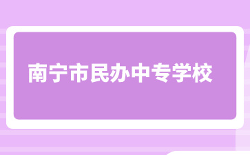 南寧市民辦中專學(xué)校有哪些在招生？