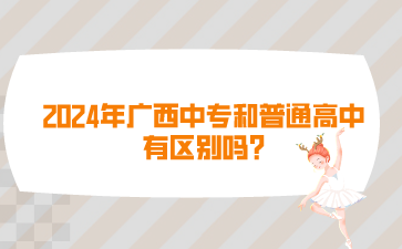 2024年廣西中專和普通高中有區(qū)別嗎?