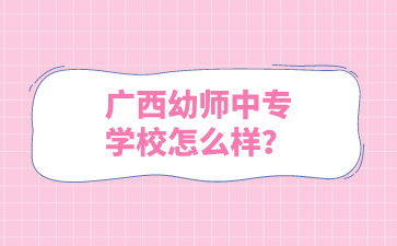 廣西幼師中專學校怎么樣？