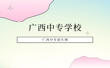 2024廣西中專學校有哪些學校好？