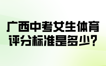 廣西中考女生體育評(píng)分標(biāo)準(zhǔn)是多少?