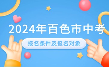 廣西中考：2024年百色市中考報(bào)名條件及報(bào)名對(duì)象有哪些?