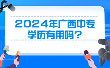 2024年廣西中專(zhuān)學(xué)歷有用嗎?