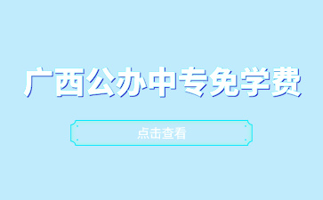 廣西公辦中專(zhuān)免學(xué)費(fèi)招生的學(xué)校有哪些？