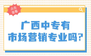 廣西中專(zhuān)有市場(chǎng)營(yíng)銷(xiāo)專(zhuān)業(yè)嗎?