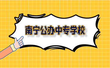 廣西南寧公辦中專(zhuān)學(xué)校有哪些？