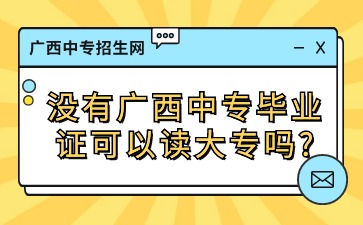 沒(méi)有廣西中專(zhuān)畢業(yè)證可以讀大專(zhuān)嗎?