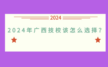 2024年廣西技校該怎么選擇？
