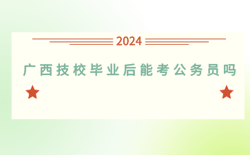 廣西技校畢業后能考公務員嗎？