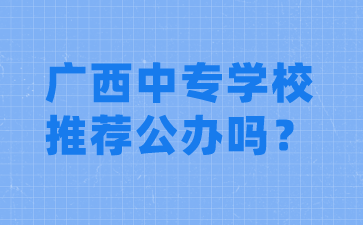 廣西中專學校推薦公辦嗎？