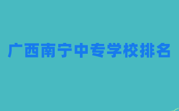 廣西南寧中專學校排名如何？