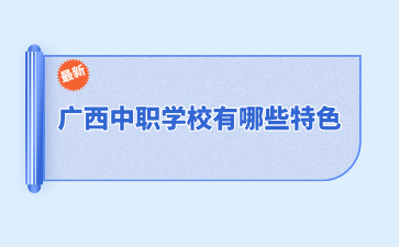 廣西中職學校有哪些特色？