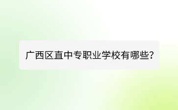 廣西區(qū)直中專職業(yè)學(xué)校有哪些？