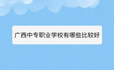 廣西中專職業(yè)學(xué)校有哪些比較好的？