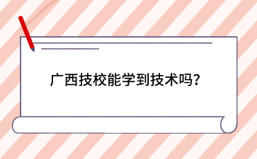 廣西技校能學到技術嗎？