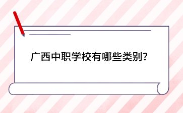 廣西中職學(xué)校有哪些類別？