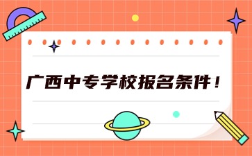 2024年廣西中專學校報名條件！