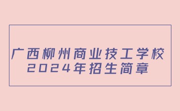 廣西柳州商業(yè)技工學(xué)校2024年招生簡章