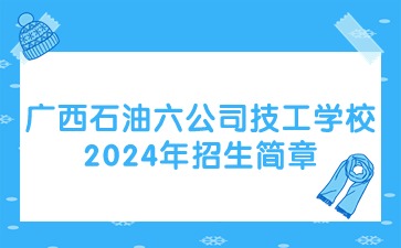 廣西石油六公司技工學(xué)校2024年招生簡章