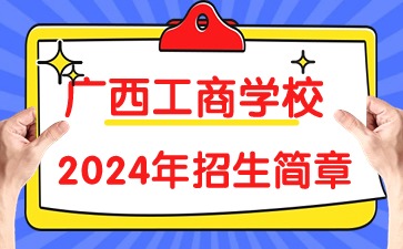 廣西工商學(xué)校2024年招生簡章