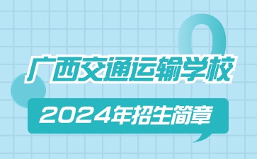 廣西交通運(yùn)輸學(xué)校2024年招生簡章