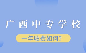 廣西中專學校一年收費如何？
