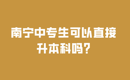南寧中專生可以直接升本科嗎?