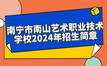 南寧市南山藝術(shù)職業(yè)技術(shù)學(xué)校2024年招生簡章