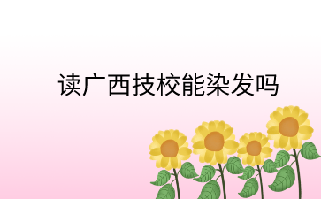 讀廣西技校能染發(fā)嗎?