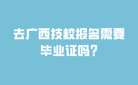 去廣西技校報名需要畢業(yè)證嗎?