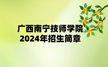 廣西南寧技師學(xué)院2024年招生簡章