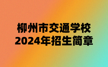 柳州市交通學(xué)校2024年招生簡章