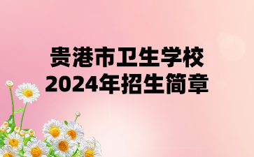 貴港市衛(wèi)生學(xué)校2024年招生簡章
