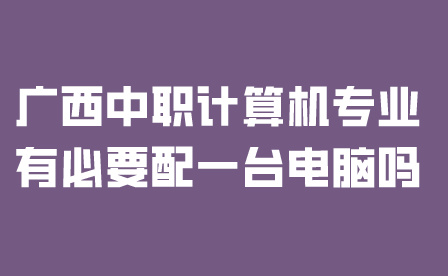 廣西中職計算機專業(yè)有必要配一臺電腦嗎？