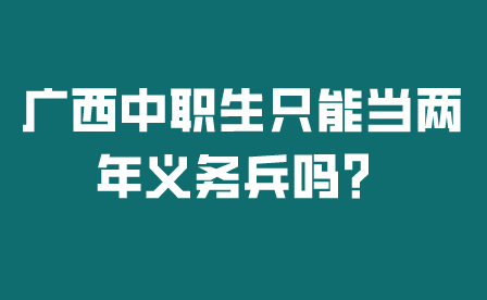 廣西中職生只能當(dāng)兩年義務(wù)兵嗎?