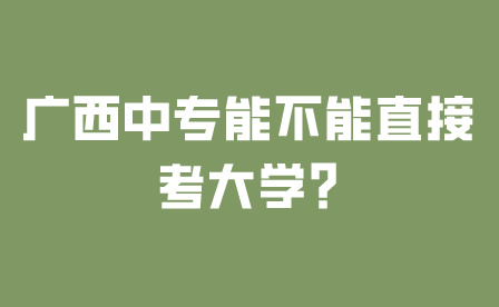 廣西中專能不能直接考大學(xué)?
