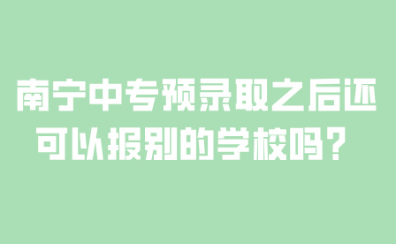 南寧中專預(yù)錄取之后還可以報(bào)別的學(xué)校嗎？