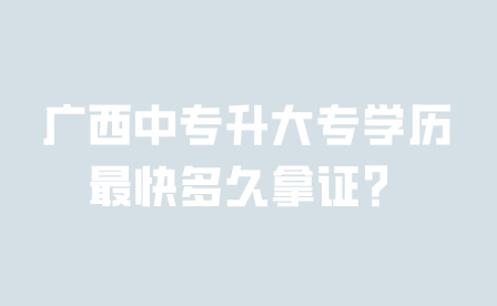 廣西中專升大專學歷最快多久拿證？