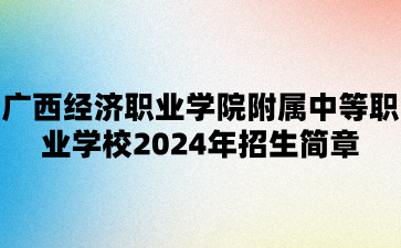 廣西經(jīng)濟(jì)職業(yè)學(xué)院附屬中等職業(yè)學(xué)校2024年招生簡章