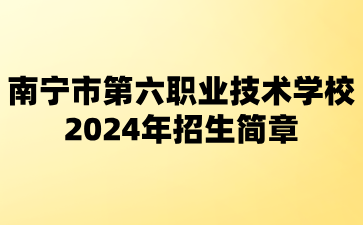 南寧市第六職業(yè)技術(shù)學(xué)校2024年招生簡章